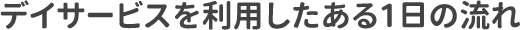 デイサービスを利用したある1日の流れ